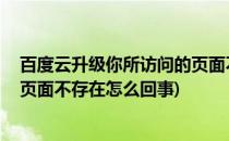 百度云升级你所访问的页面不存在(百度云升级,你所访问的页面不存在怎么回事)