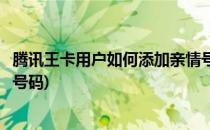 腾讯王卡用户如何添加亲情号码(腾讯王卡用户如何添加亲情号码)