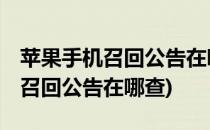 苹果手机召回公告在哪#校园分享#(苹果手机召回公告在哪查)