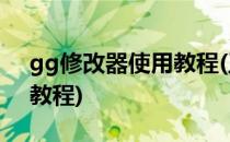 gg修改器使用教程(王者荣耀gg修改器使用教程)