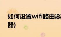 如何设置wifi路由器(手机如何设置wifi路由器)