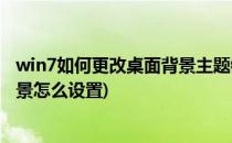 win7如何更改桌面背景主题锁屏界面设置(win7锁屏界面背景怎么设置)