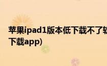 苹果ipad1版本低下载不了软件怎么办(ipad1版本太低无法下载app)