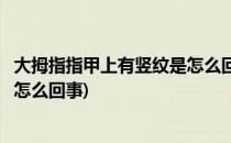 大拇指指甲上有竖纹是怎么回事(双手大拇指指甲上有竖纹是怎么回事)