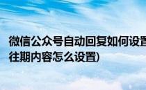 微信公众号自动回复如何设置“浏览往期内容”(微信公众号往期内容怎么设置)