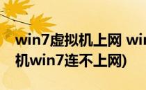 win7虚拟机上网 win7虚拟机怎样上网(虚拟机win7连不上网)