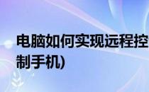 电脑如何实现远程控制(电脑如何实现远程控制手机)