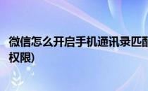 微信怎么开启手机通讯录匹配(微信怎么开启手机通讯录匹配权限)