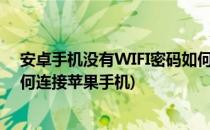 安卓手机没有WIFI密码如何连接(安卓手机没有wifi密码如何连接苹果手机)