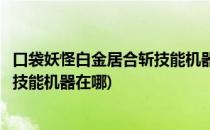 口袋妖怪白金居合斩技能机器如何获得(口袋妖怪黑白居合斩技能机器在哪)