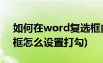 如何在word复选框内打钩(word2007复选框怎么设置打勾)