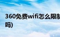 360免费wifi怎么限制下载速度(360下载限速吗)