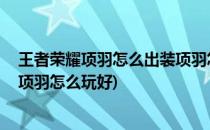 王者荣耀项羽怎么出装项羽怎么玩(王者荣耀项羽怎么出装,项羽怎么玩好)