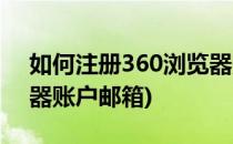 如何注册360浏览器账户(如何注册360浏览器账户邮箱)