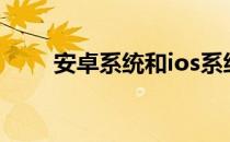 安卓系统和ios系统到底有什么不同