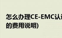 怎么办理CE-EMC认证费用 流程(ce认证费用的费用说明)