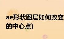 ae形状图层如何改变中心点(ae怎么改变图形的中心点)