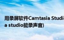 用录屏软件Camtasia Studio录像的时候如何变声(camtasia studio能录声音)