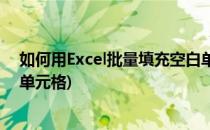 如何用Excel批量填充空白单元格(excel怎么批量填充空白单元格)