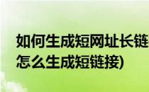 如何生成短网址长链接如何生成短链接(网址怎么生成短链接)