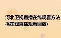 河北卫视直播在线观看方法 视频回看高清不卡(河北卫视直播在线直播观看回放)