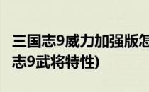 三国志9威力加强版怎样查看武将的相性(三国志9武将特性)