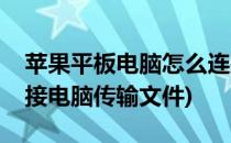 苹果平板电脑怎么连接电脑(苹果手机怎么连接电脑传输文件)