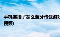 手机连接了怎么蓝牙传送游戏(手机连接了怎么蓝牙传送游戏视频)