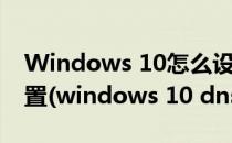 Windows 10怎么设置IP地址与DNS怎么设置(windows 10 dns怎么设置)