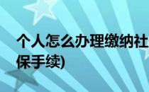 个人怎么办理缴纳社保(个人怎么办理缴纳社保手续)