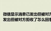 微信显示消息已发出但被对方拒收了怎么办(微信显示消息已发出但被对方拒收了怎么回事)