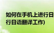 如何在手机上进行日语翻译(如何在手机上进行日语翻译工作)