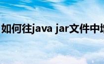 如何往java jar文件中增加文件(jar 添加文件)