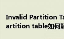 Invalid Partition Table处理方式(invalid partition table如何解决)