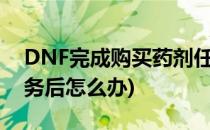 DNF完成购买药剂任务(dnf完成购买药剂任务后怎么办)