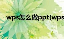 wps怎么做ppt(wps怎么做ppt详细步骤)