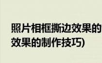 照片相框撕边效果的制作技巧(照片相框撕边效果的制作技巧)