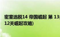 密室逃脱14 帝国崛起 第 13关 详情攻略(密室逃脱14帝国第12关崛起攻略)