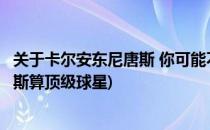 关于卡尔安东尼唐斯 你可能不知道的10件事(卡尔-安东尼唐斯算顶级球星)