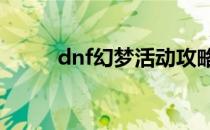 dnf幻梦活动攻略(DNF活动攻略)