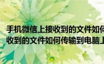 手机微信上接收到的文件如何传输到电脑上来(手机微信上接收到的文件如何传输到电脑上来看)