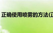 正确使用喷雾的方法(正确使用喷雾的方法是)