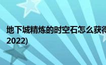 地下城精炼的时空石怎么获得(地下城精炼的时空石怎么获得2022)