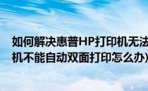 如何解决惠普HP打印机无法自动双面打印的问题(惠普打印机不能自动双面打印怎么办)