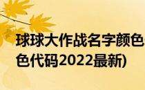 球球大作战名字颜色代码(球球大作战名字颜色代码2022最新)