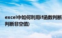 excel中如何利用if函数判断非空值(excel中如何利用if函数判断非空值)