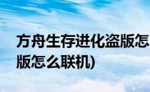 方舟生存进化盗版怎么联机(方舟生存进化盗版怎么联机)