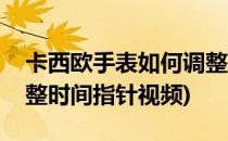 卡西欧手表如何调整时间(卡西欧手表如何调整时间指针视频)