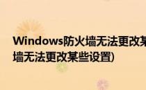 Windows防火墙无法更改某些设置怎么办(Windows防火墙无法更改某些设置)