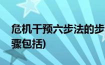 危机干预六步法的步骤(危机干预六步法的步骤包括)